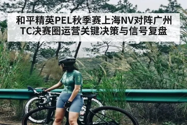 和平精英PEL秋季赛上海NV对阵广州TC决赛圈运营关键决策与信号复盘 - kaiyun
