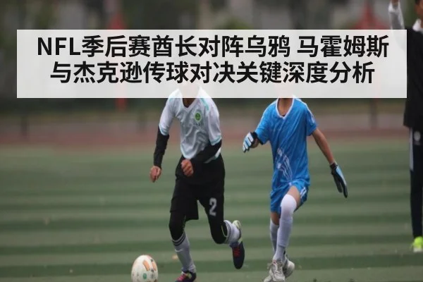 NFL季后赛酋长对阵乌鸦 马霍姆斯与杰克逊传球对决关键深度分析（kaiyun）