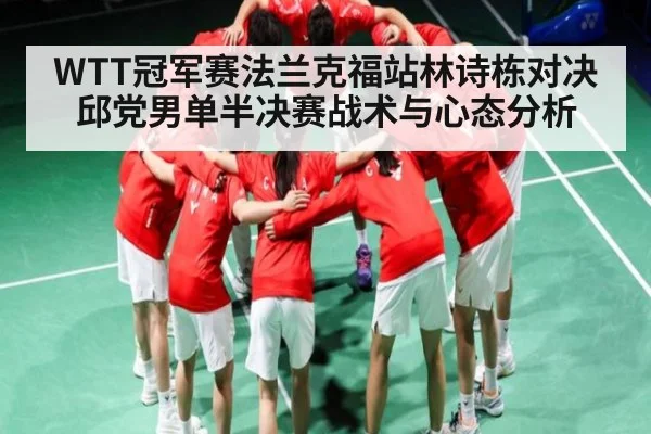 WTT冠军赛法兰克福站林诗栋对决邱党男单半决赛战术与心态分析（kaiyun）