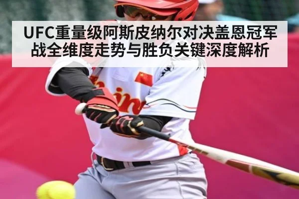 UFC重量级阿斯皮纳尔对决盖恩冠军战全维度走势与胜负关键深度解析（kaiyun）