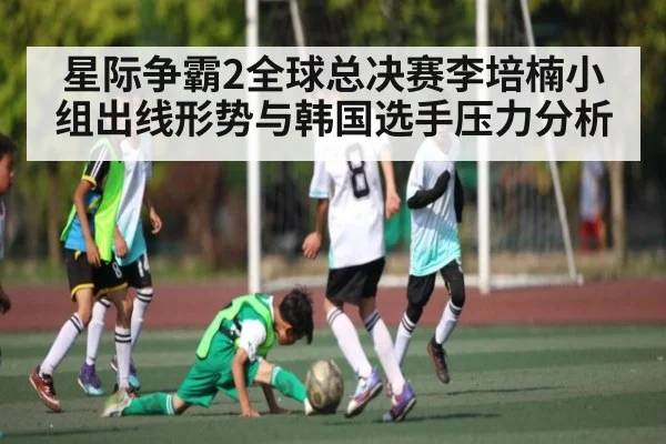 星际争霸2全球总决赛李培楠小组出线形势与韩国选手压力分析